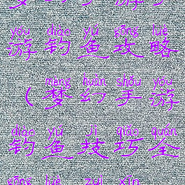 梦幻手游手游钓鱼攻略(梦幻手游钓鱼技巧全攻略最新)