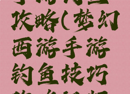 梦幻手游手游钓鱼攻略(梦幻西游手游钓鱼技巧攻略视频教程)