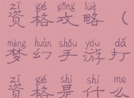 梦幻手游打资格攻略(梦幻手游打资格是什么)