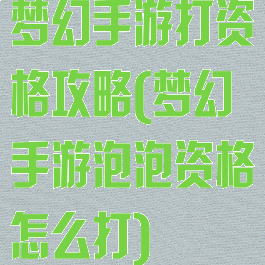 梦幻手游打资格攻略(梦幻手游泡泡资格怎么打)