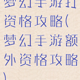 梦幻手游打资格攻略(梦幻手游额外资格攻略)