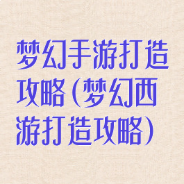 梦幻手游打造攻略(梦幻西游打造攻略)