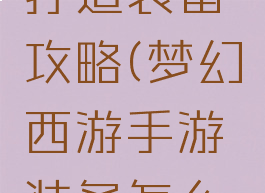 梦幻手游打造装备攻略(梦幻西游手游装备怎么打造)