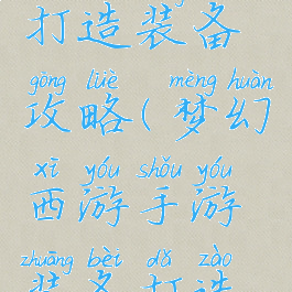 梦幻手游打造装备攻略(梦幻西游手游装备打造攻略)