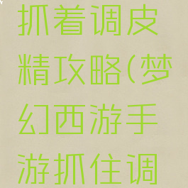 梦幻手游抓着调皮精攻略(梦幻西游手游抓住调皮精技巧)