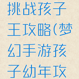 梦幻手游挑战孩子王攻略(梦幻手游孩子幼年攻略)