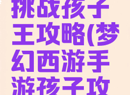 梦幻手游挑战孩子王攻略(梦幻西游手游孩子攻略)