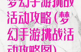 梦幻手游挑战活动攻略(梦幻手游挑战活动攻略图)