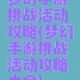 梦幻手游挑战活动攻略(梦幻手游挑战活动攻略大全)
