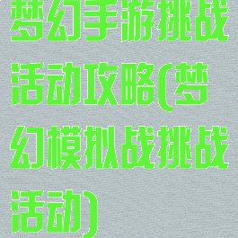 梦幻手游挑战活动攻略(梦幻模拟战挑战活动)