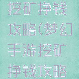 梦幻手游挖矿挣钱攻略(梦幻手游挖矿挣钱攻略视频)