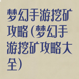 梦幻手游挖矿攻略(梦幻手游挖矿攻略大全)