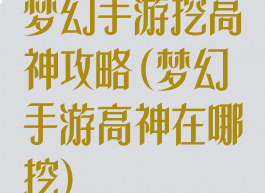 梦幻手游挖高神攻略(梦幻手游高神在哪挖)