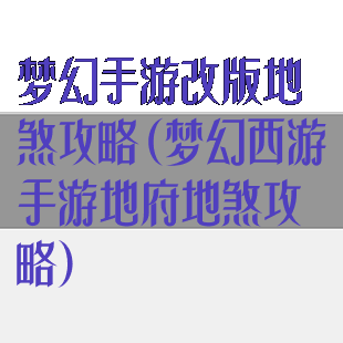 梦幻手游改版地煞攻略(梦幻西游手游地府地煞攻略)