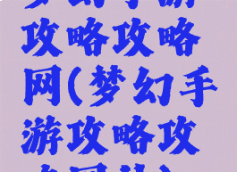梦幻手游攻略攻略网(梦幻手游攻略攻略网站)