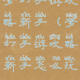 梦幻手游攻略新手(梦幻手游攻略新手怎么玩)