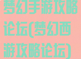 梦幻手游攻略论坛(梦幻西游攻略论坛)