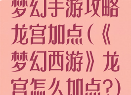 梦幻手游攻略龙宫加点(《梦幻西游》龙宫怎么加点?)