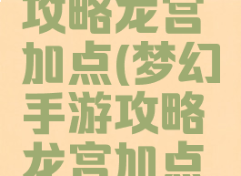 梦幻手游攻略龙宫加点(梦幻手游攻略龙宫加点推荐)