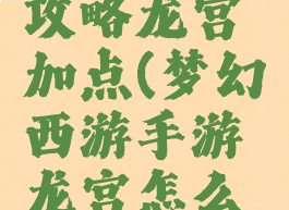 梦幻手游攻略龙宫加点(梦幻西游手游龙宫怎么加点)