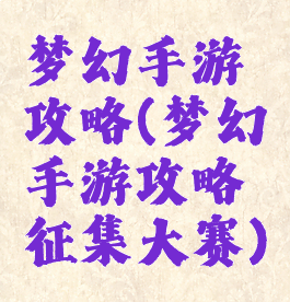 梦幻手游攻略(梦幻手游攻略征集大赛)