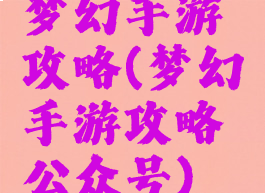 梦幻手游攻略(梦幻手游攻略公众号)