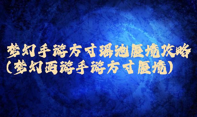 梦幻手游方寸瑶池蜃境攻略(梦幻西游手游方寸蜃境)