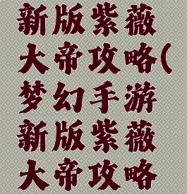 梦幻手游新版紫薇大帝攻略(梦幻手游新版紫薇大帝攻略大全)