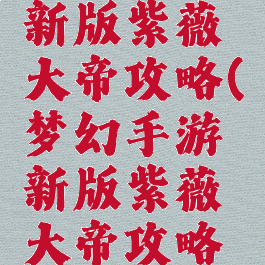 梦幻手游新版紫薇大帝攻略(梦幻手游新版紫薇大帝攻略视频)