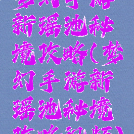 梦幻手游新瑶池秘境攻略(梦幻手游新瑶池秘境攻略视频)