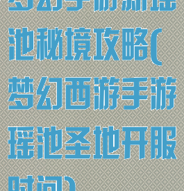 梦幻手游新瑶池秘境攻略(梦幻西游手游瑶池圣地开服时间)