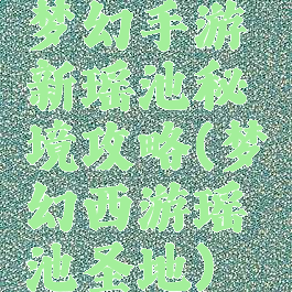 梦幻手游新瑶池秘境攻略(梦幻西游瑶池圣地)