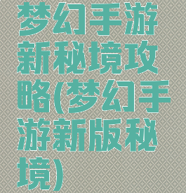 梦幻手游新秘境攻略(梦幻手游新版秘境)