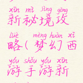 梦幻手游新秘境攻略(梦幻西游手游新秘境攻略)