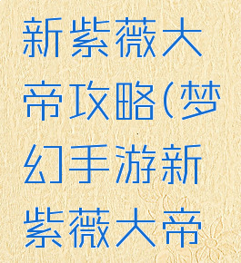 梦幻手游新紫薇大帝攻略(梦幻手游新紫薇大帝攻略图)