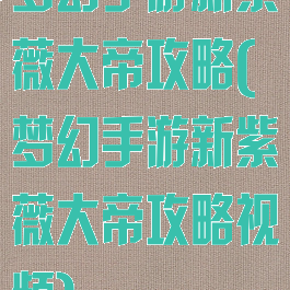 梦幻手游新紫薇大帝攻略(梦幻手游新紫薇大帝攻略视频)