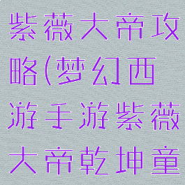 梦幻手游新紫薇大帝攻略(梦幻西游手游紫薇大帝乾坤童子)