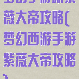 梦幻手游新紫薇大帝攻略(梦幻西游手游紫薇大帝攻略)