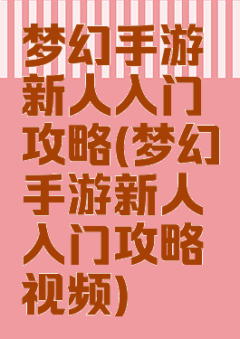 梦幻手游新人入门攻略(梦幻手游新人入门攻略视频)