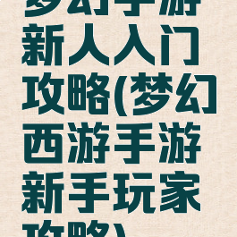 梦幻手游新人入门攻略(梦幻西游手游新手玩家攻略)