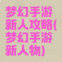 梦幻手游新人攻略(梦幻手游新人物)