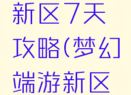 梦幻手游新区7天攻略(梦幻端游新区攻略)