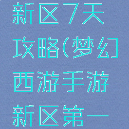 梦幻手游新区7天攻略(梦幻西游手游新区第一天)