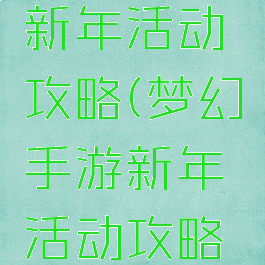 梦幻手游新年活动攻略(梦幻手游新年活动攻略图)