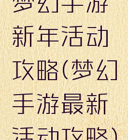 梦幻手游新年活动攻略(梦幻手游最新活动攻略)