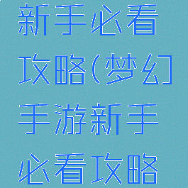 梦幻手游新手必看攻略(梦幻手游新手必看攻略图)