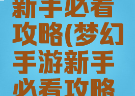 梦幻手游新手必看攻略(梦幻手游新手必看攻略视频)