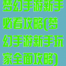 梦幻手游新手必看攻略(梦幻手游新手玩家全面攻略)
