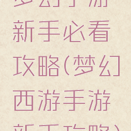 梦幻手游新手必看攻略(梦幻西游手游新手攻略)