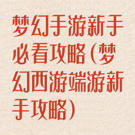 梦幻手游新手必看攻略(梦幻西游端游新手攻略)